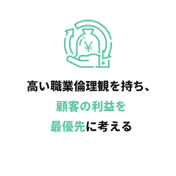 高い職業倫理観を持ち、顧客の利益を最優先に考える